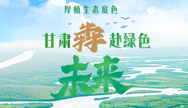 【甘快看】长图|厚植生态底色,甘肃“犇”赴绿色未来