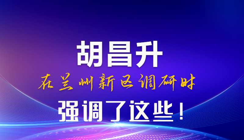 图解|胡昌升在兰州新区调研时强调了这些！